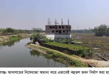 রূপগঞ্জে আদালতের নিষেধাজ্ঞা অমান্য করে বাড়ি নির্মাণের অভিযোগ: Nafiz Ashraf.Tnntv24