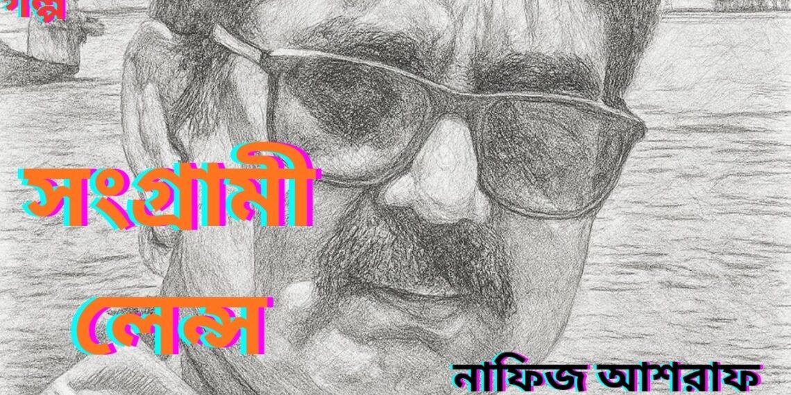 গল্প: সংগ্রামী লেন্স- নাফিজ আশরাফ